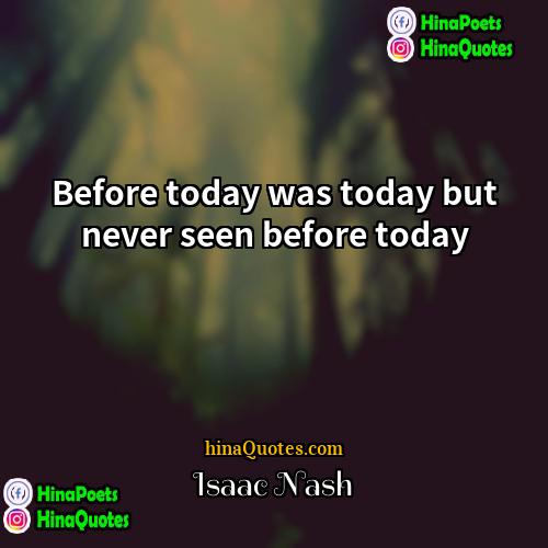 Isaac Nash Quotes | Before today was today but never seen