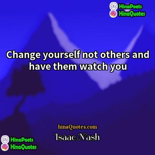 Isaac Nash Quotes | Change yourself not others and have them