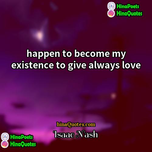 Isaac Nash Quotes | happen to become my existence to give