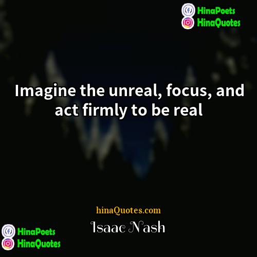 Isaac Nash Quotes | Imagine the unreal, focus, and act firmly