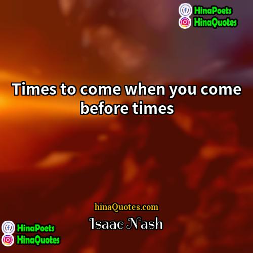 Isaac Nash Quotes | Times to come when you come before