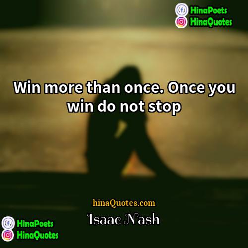 Isaac Nash Quotes | Win more than once. Once you win