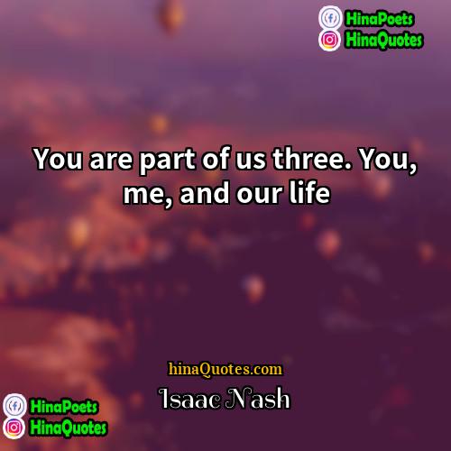 Isaac Nash Quotes | You are part of us three. You,