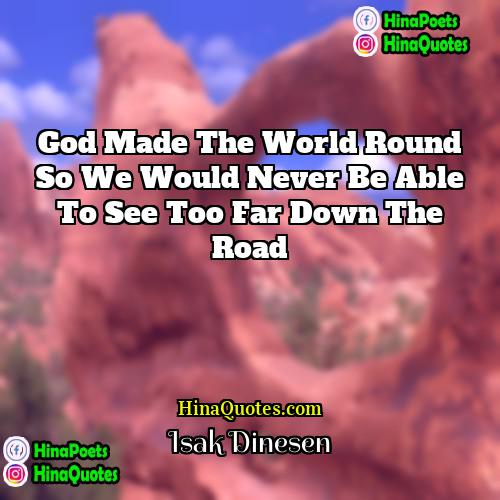 Isak Dinesen Quotes | God made the world round so we