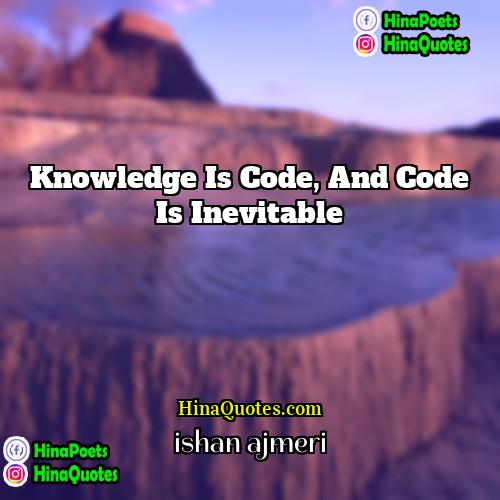 ishan ajmeri Quotes | knowledge is code, and code is inevitable.
