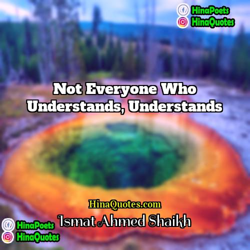 Ismat Ahmed Shaikh Quotes | Not everyone who understands, understands.
  