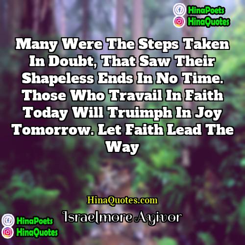 Israelmore Ayivor Quotes | Many were the steps taken in doubt,