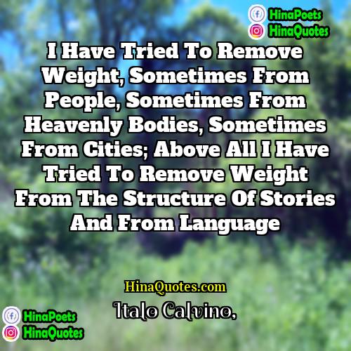 Italo Calvino Quotes | I have tried to remove weight, sometimes