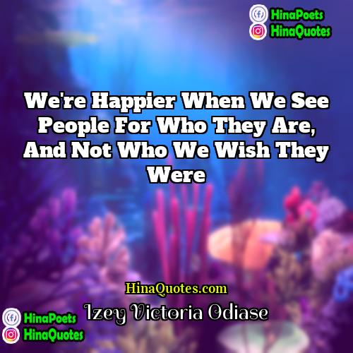 Izey Victoria Odiase Quotes | We're happier when we see people for