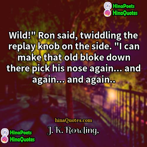 J K Rowling Quotes | Wild!" Ron said, twiddling the replay knob