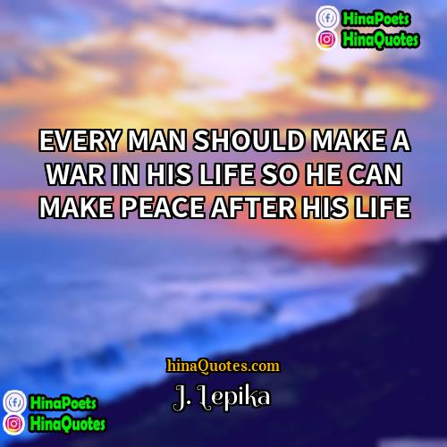 J Lepika Quotes | EVERY MAN SHOULD MAKE A WAR IN