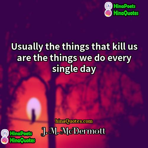 J M McDermott Quotes | Usually the things that kill us are