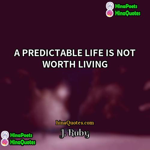 J Ruby Quotes | A PREDICTABLE LIFE IS NOT WORTH LIVING
