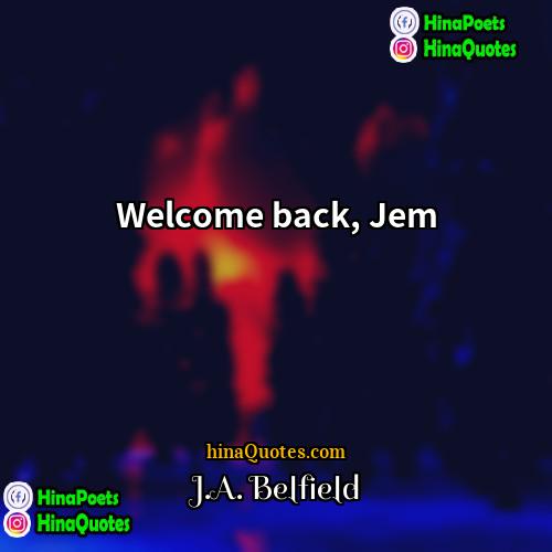 JA Belfield Quotes | Welcome back, Jem.
  