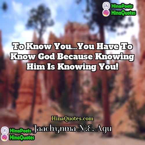 Jaachynma NE Agu Quotes | To Know You...You Have To Know God