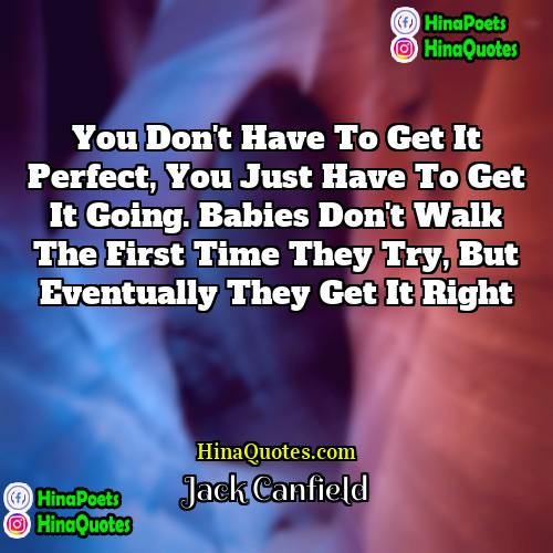 Jack Canfield Quotes | You don't have to get it perfect,
