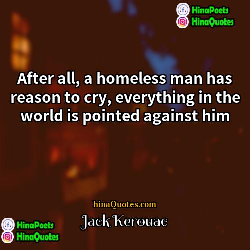 Jack Kerouac Quotes | After all, a homeless man has reason