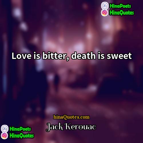 Jack Kerouac Quotes | Love is bitter, death is sweet.
 