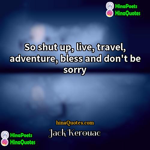 Jack Kerouac Quotes | So shut up, live, travel, adventure, bless