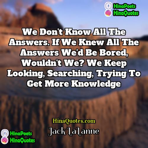 Jack LaLanne Quotes | We don't know all the answers. If