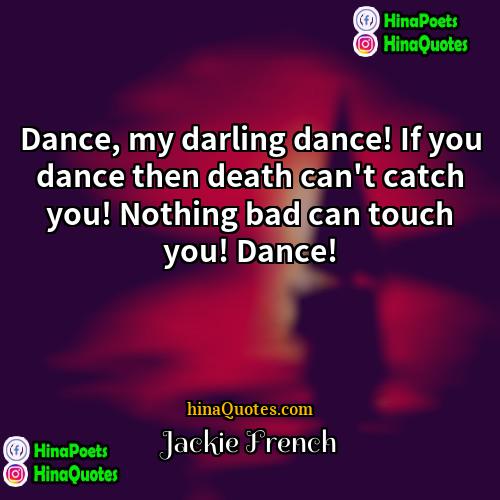 Jackie French Quotes | Dance, my darling dance! If you dance