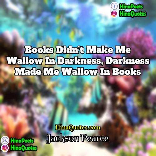 Jackson Pearce Quotes | Books didn’t make me wallow in darkness,