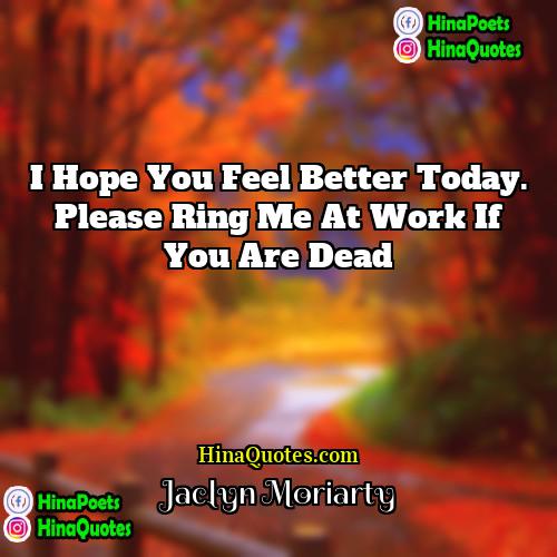 Jaclyn Moriarty Quotes | I hope you feel better today. Please