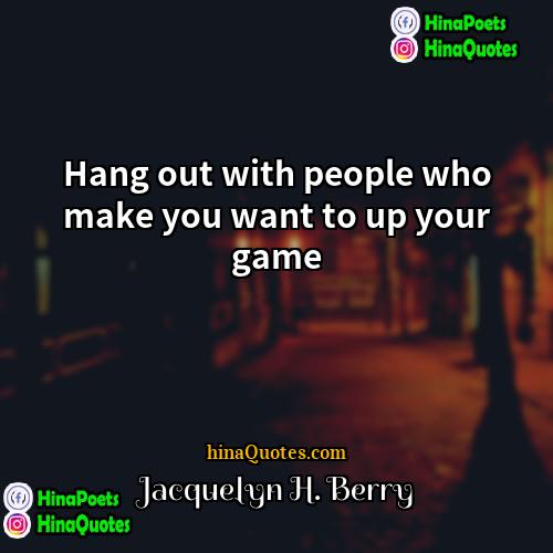 Jacquelyn H Berry Quotes | Hang out with people who make you