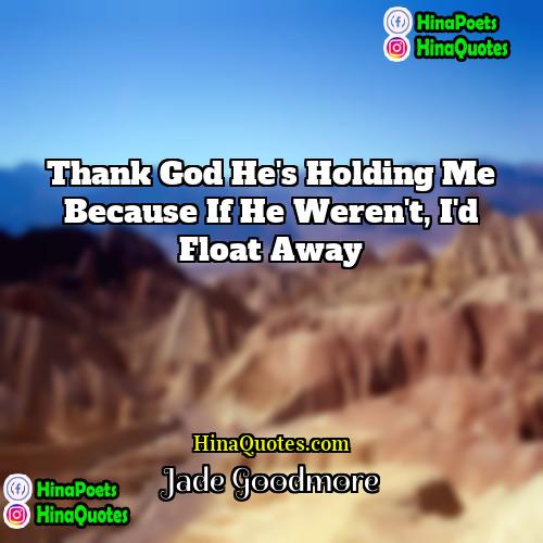 Jade Goodmore Quotes | Thank god he's holding me because if