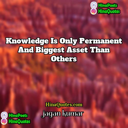 jagan kumar Quotes | Knowledge is Only Permanent and Biggest Asset