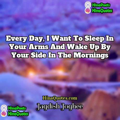 Jagdish Joghee Quotes | Every day, I want to sleep in