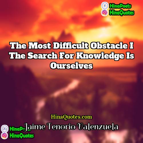 Jaime Tenorio Valenzuela Quotes | The most difficult obstacle I the search