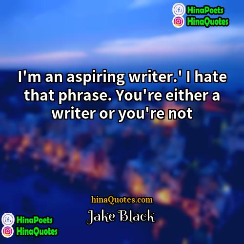 Jake Black Quotes | I'm an aspiring writer.' I hate that