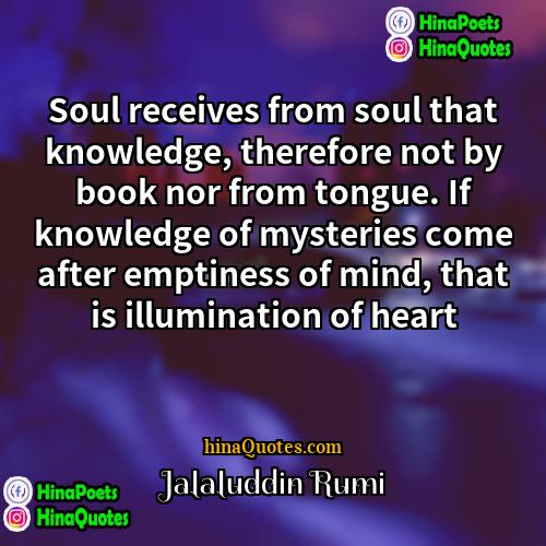 Jalaluddin Rumi Quotes | Soul receives from soul that knowledge, therefore