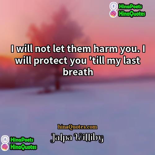 Jalpa Williby Quotes | I will not let them harm you.