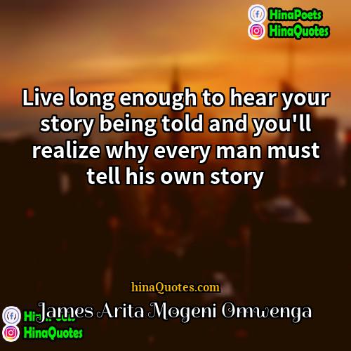 James Arita Mogeni Omwenga Quotes | Live long enough to hear your story