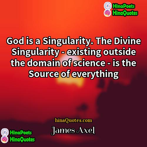 James Axel Quotes | God is a Singularity. The Divine Singularity
