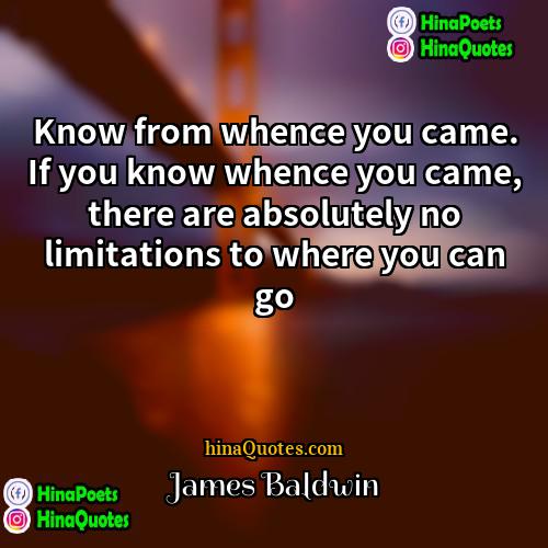 James Baldwin Quotes | Know from whence you came. If you
