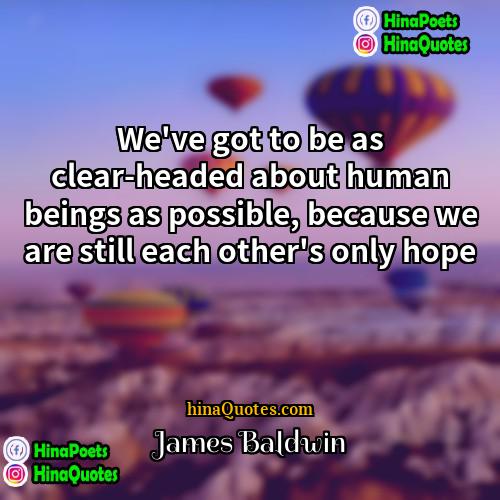 James Baldwin Quotes | We've got to be as clear-headed about