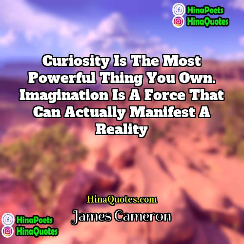 James Cameron Quotes | Curiosity is the most powerful thing you