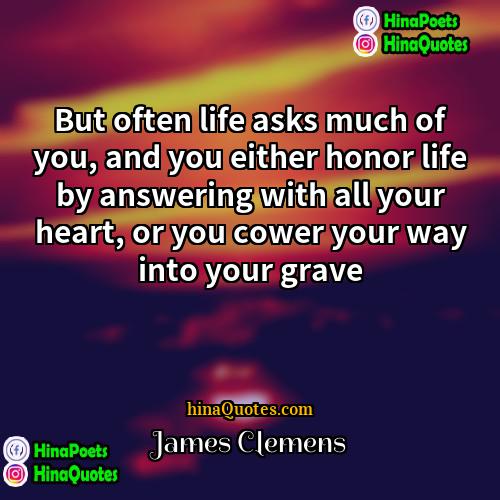 James Clemens Quotes | But often life asks much of you,