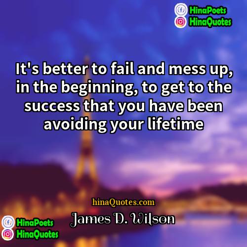 James D Wilson Quotes | It's better to fail and mess up,