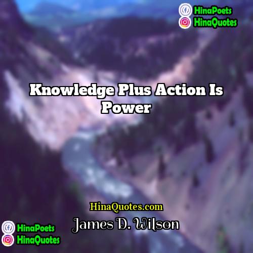 James D Wilson Quotes | Knowledge plus action is power
  