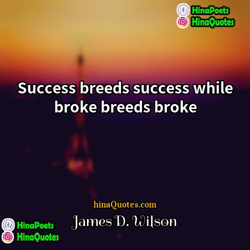 James D Wilson Quotes | Success breeds success while broke breeds broke
