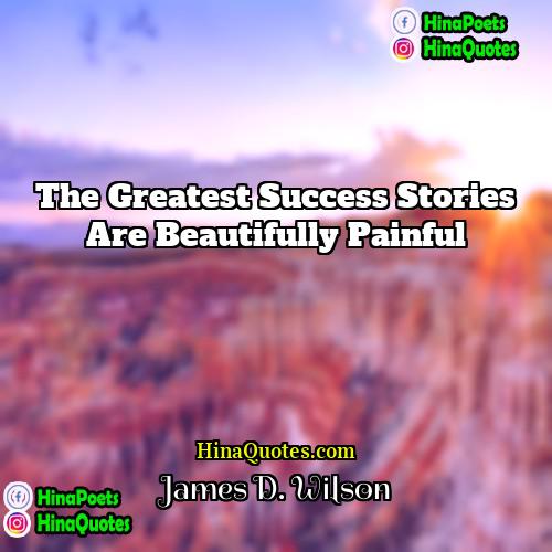 James D Wilson Quotes | The Greatest success stories are beautifully painful
