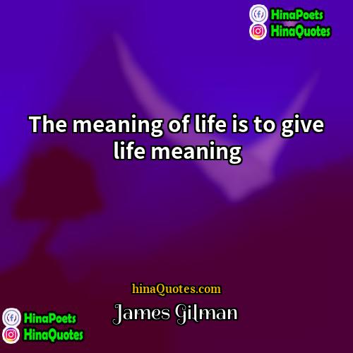 James Gilman Quotes | The meaning of life is to give