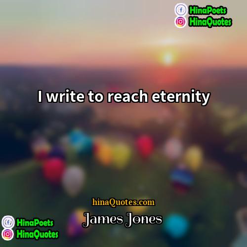 James Jones Quotes | I write to reach eternity
  