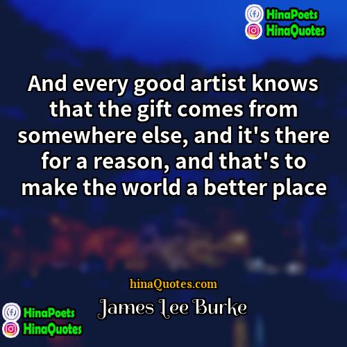 James Lee Burke Quotes | And every good artist knows that the