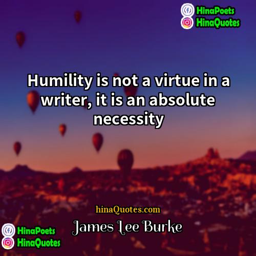James Lee Burke Quotes | Humility is not a virtue in a