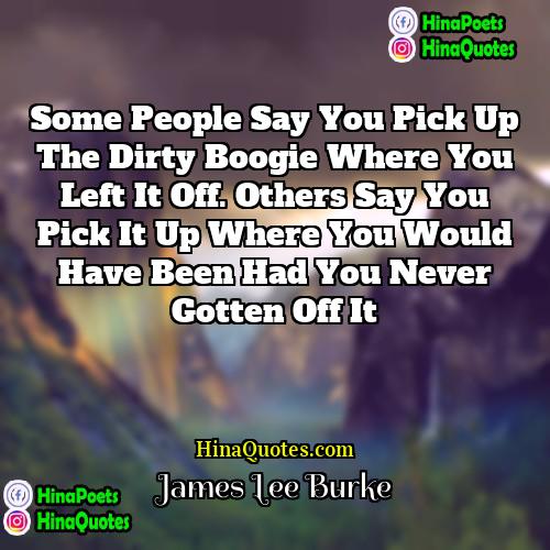James Lee Burke Quotes | Some people say you pick up the
